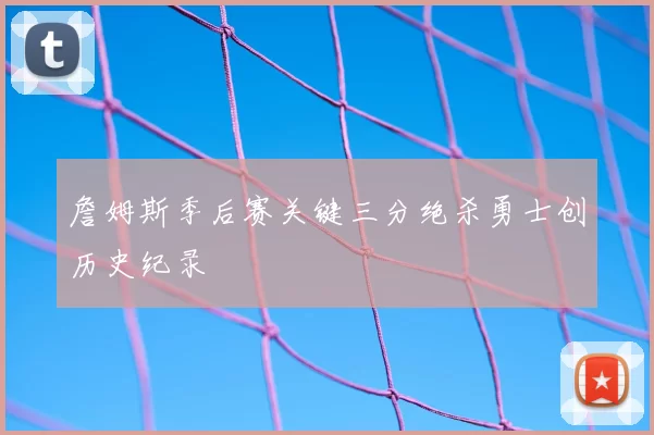 詹姆斯季后赛关键三分绝杀勇士创历史纪录