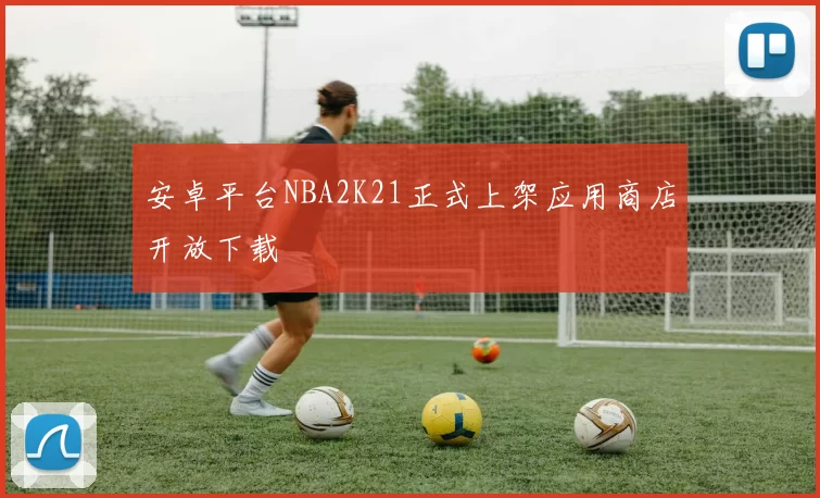 安卓平台NBA2K21正式上架应用商店开放下载