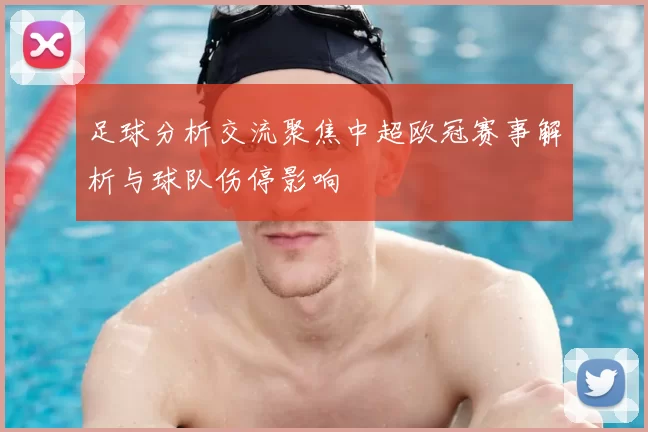 足球分析交流聚焦中超欧冠赛事解析与球队伤停影响