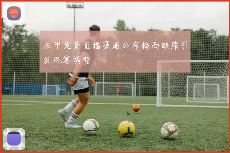 法甲免费直播渠道公布梅西缺席引发观赛调整