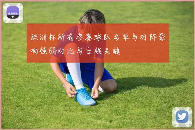 欧洲杯所有参赛球队名单与对阵影响强弱对比与出线关键