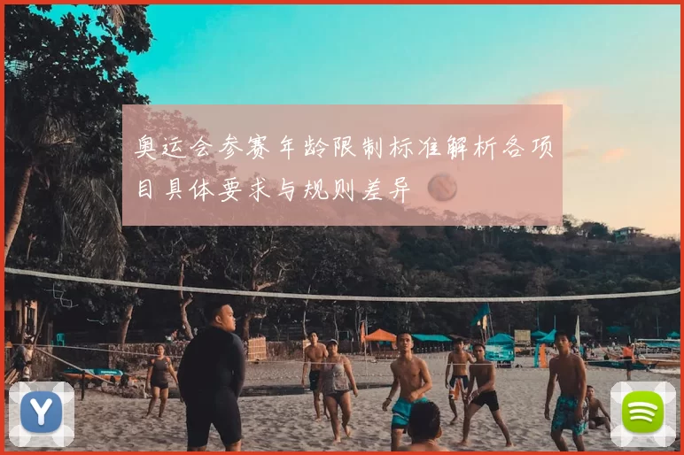 奥运会参赛年龄限制标准解析各项目具体要求与规则差异