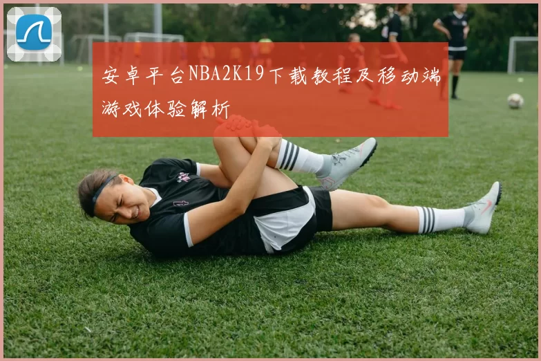安卓平台NBA2K19下载教程及移动端游戏体验解析
