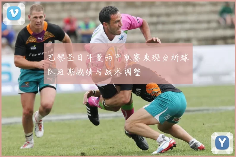 巴黎圣日耳曼西甲联赛表现分析球队近期战绩与战术调整