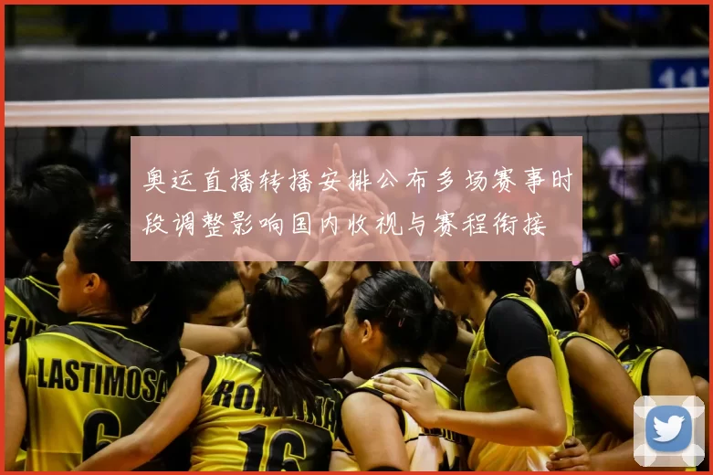 奥运直播转播安排公布多场赛事时段调整影响国内收视与赛程衔接