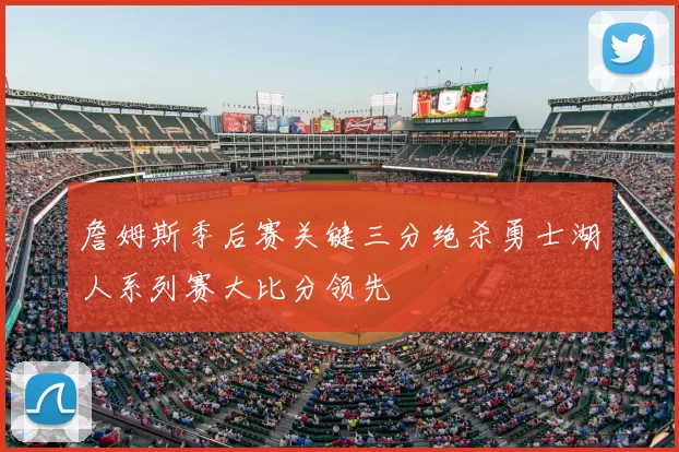 詹姆斯季后赛关键三分绝杀勇士湖人系列赛大比分领先