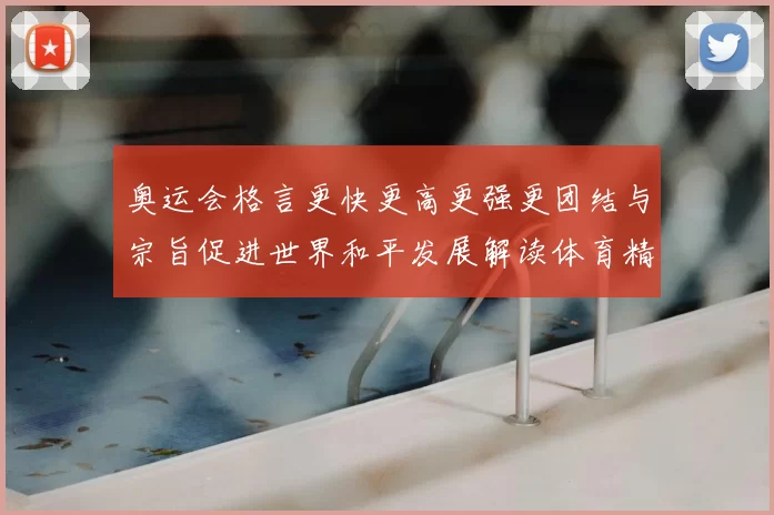 奥运会格言更快更高更强更团结与宗旨促进世界和平发展解读体育精神核心价值
