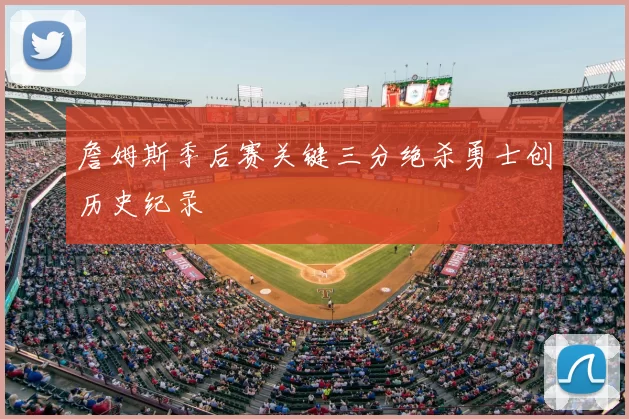 詹姆斯季后赛关键三分绝杀勇士创历史纪录