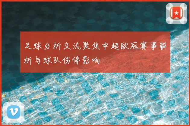 足球分析交流聚焦中超欧冠赛事解析与球队伤停影响
