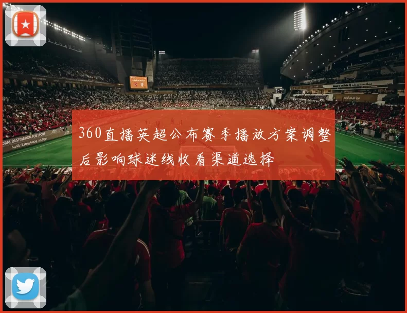 360直播英超公布赛季播放方案调整后影响球迷线收看渠道选择