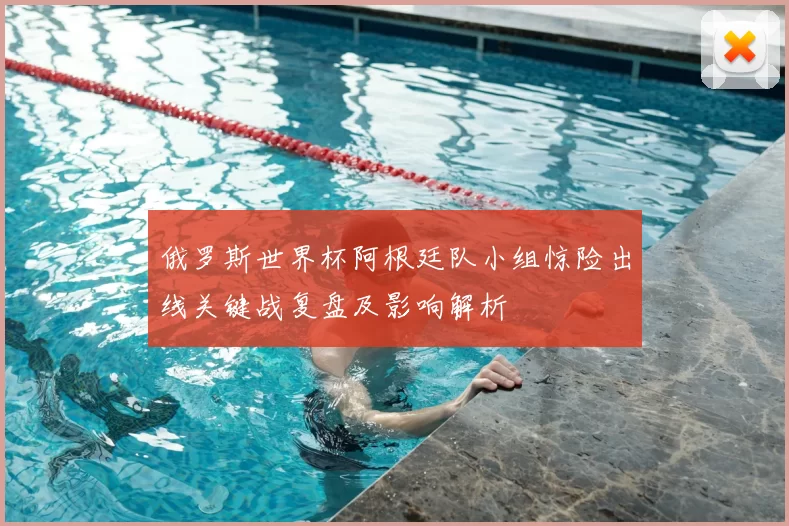 俄罗斯世界杯阿根廷队小组惊险出线关键战复盘及影响解析