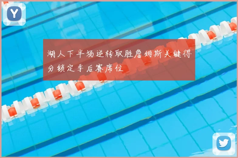 湖人下半场逆转取胜詹姆斯关键得分锁定季后赛席位