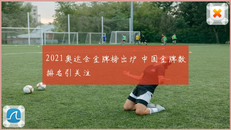 2021奥运会金牌榜出炉 中国金牌数排名引关注