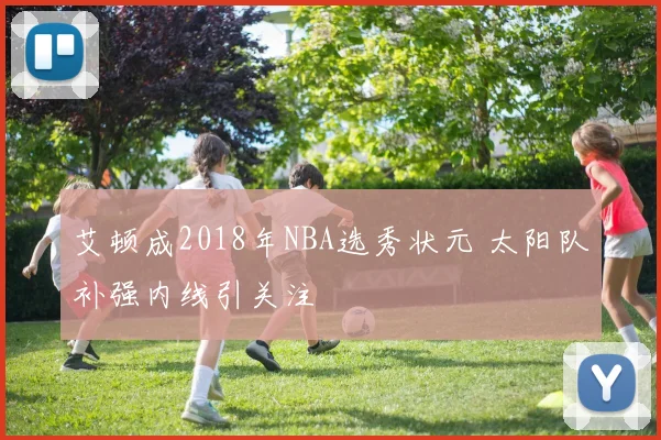 艾顿成2018年NBA选秀状元 太阳队补强内线引关注