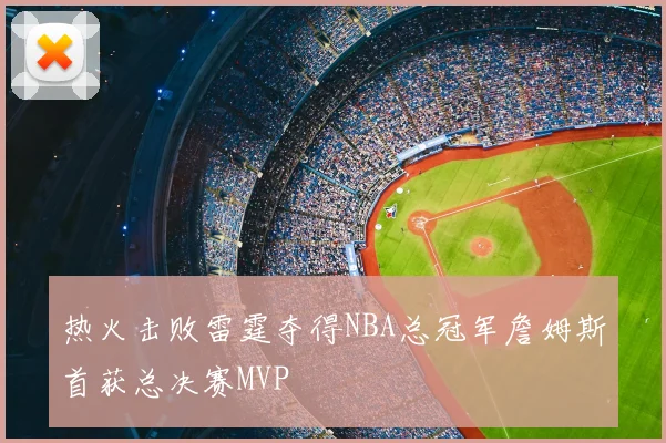 热火击败雷霆夺得NBA总冠军詹姆斯首获总决赛MVP
