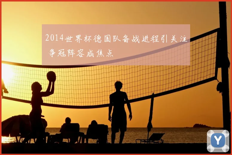 2014世界杯德国队备战进程引关注 争冠阵容成焦点