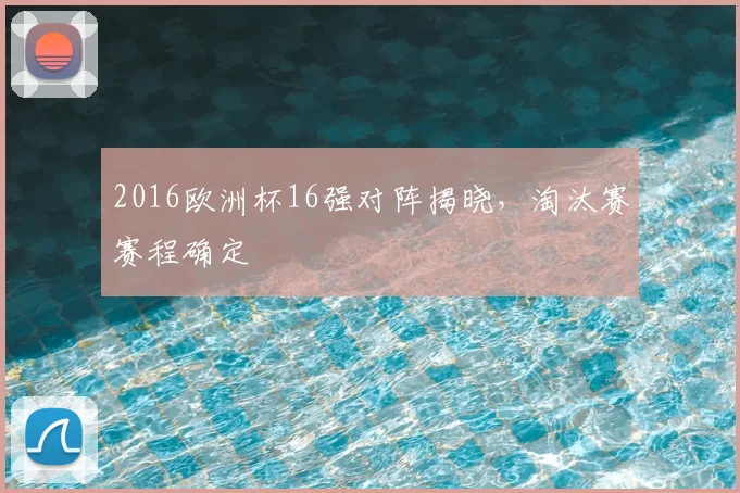 2016欧洲杯16强对阵揭晓，淘汰赛赛程确定