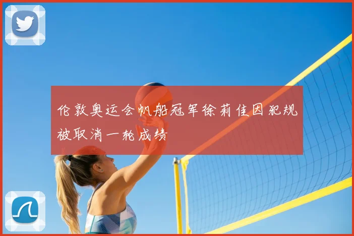 伦敦奥运会帆船冠军徐莉佳因犯规被取消一轮成绩