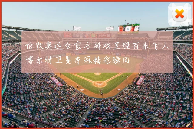 伦敦奥运会官方游戏呈现百米飞人博尔特卫冕夺冠精彩瞬间