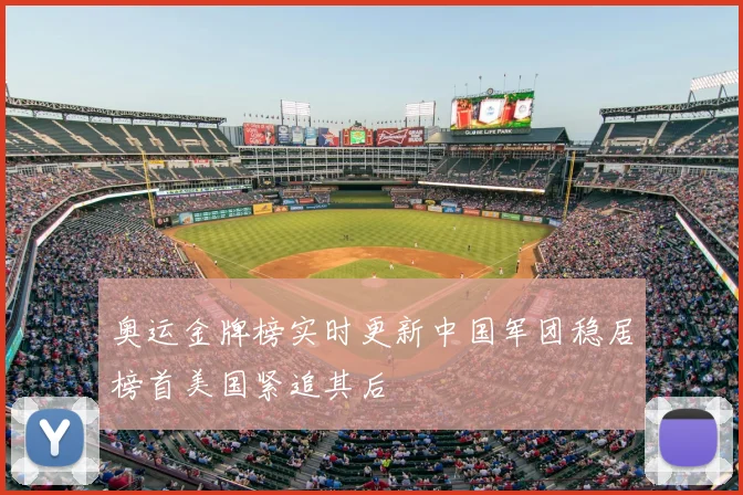 奥运金牌榜实时更新中国军团稳居榜首美国紧追其后