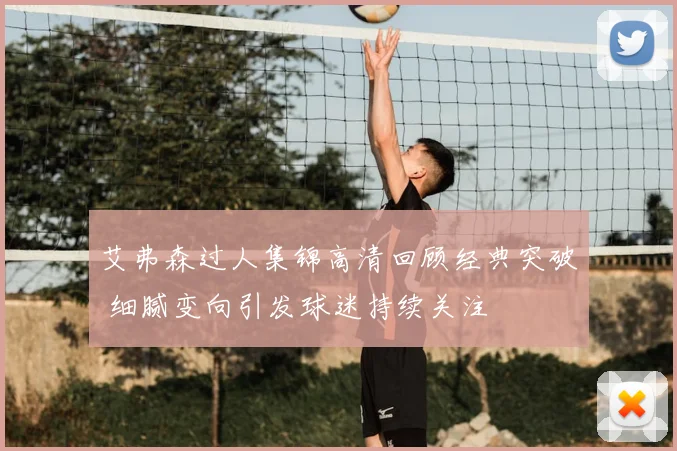 艾弗森过人集锦高清回顾经典突破 细腻变向引发球迷持续关注