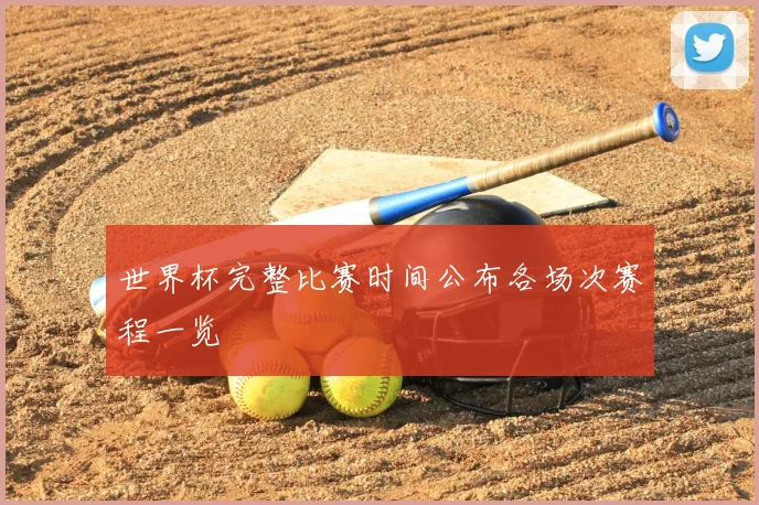 世界杯完整比赛时间公布各场次赛程一览