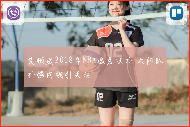 艾顿成2018年NBA选秀状元 太阳队补强内线引关注