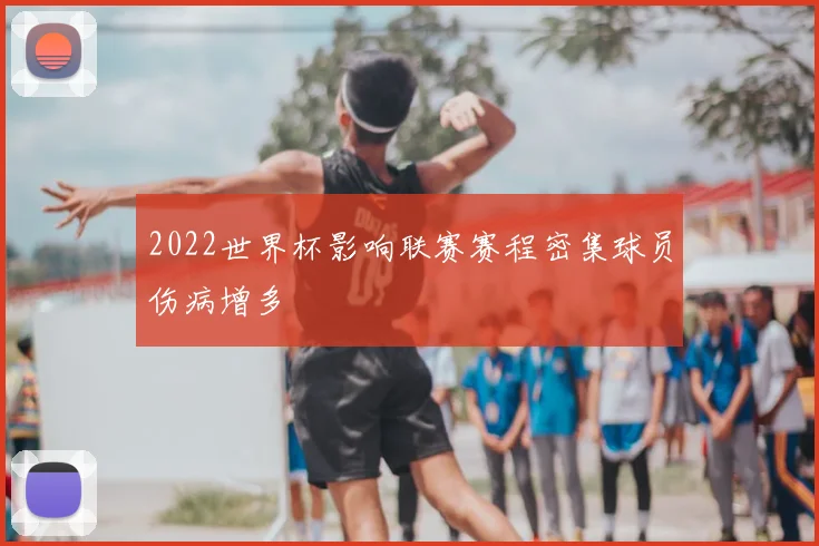 2022世界杯影响联赛赛程密集球员伤病增多