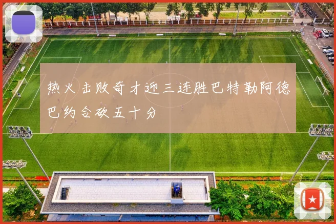 热火击败奇才迎三连胜巴特勒阿德巴约合砍五十分