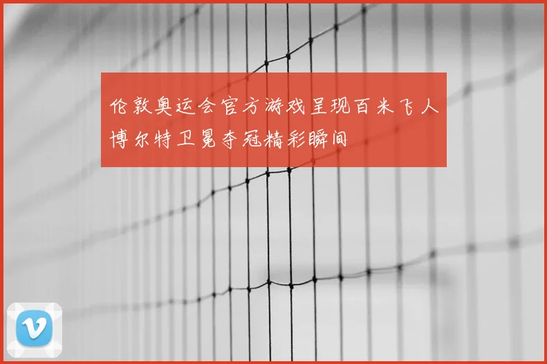 伦敦奥运会官方游戏呈现百米飞人博尔特卫冕夺冠精彩瞬间